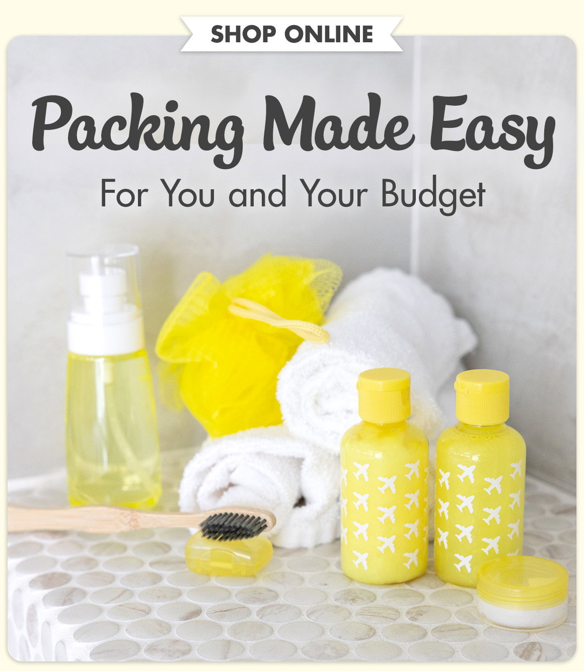 Packing Made Easy for You and Your Budget. An image of travel-size bottles and containers, washcloths, a travel toothbrush and a pump bottle on a tiled shelf.