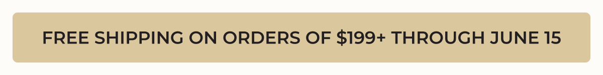 FREE SHIPPING ON ORDERS OF $199+ THROUGH JUNE 15