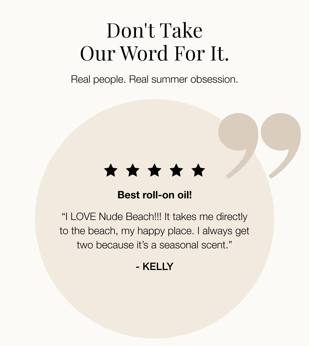 Don't take our word for it. Real people. Real summer obsession.