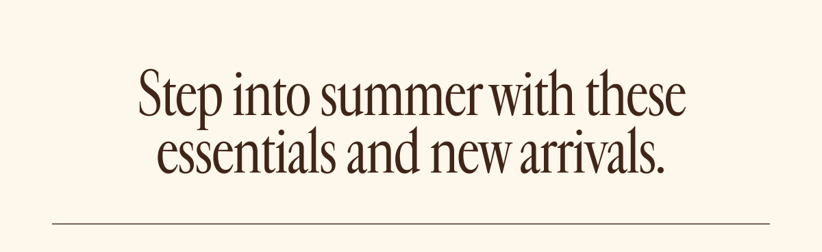 Step into summer with these essentials and new arrivals