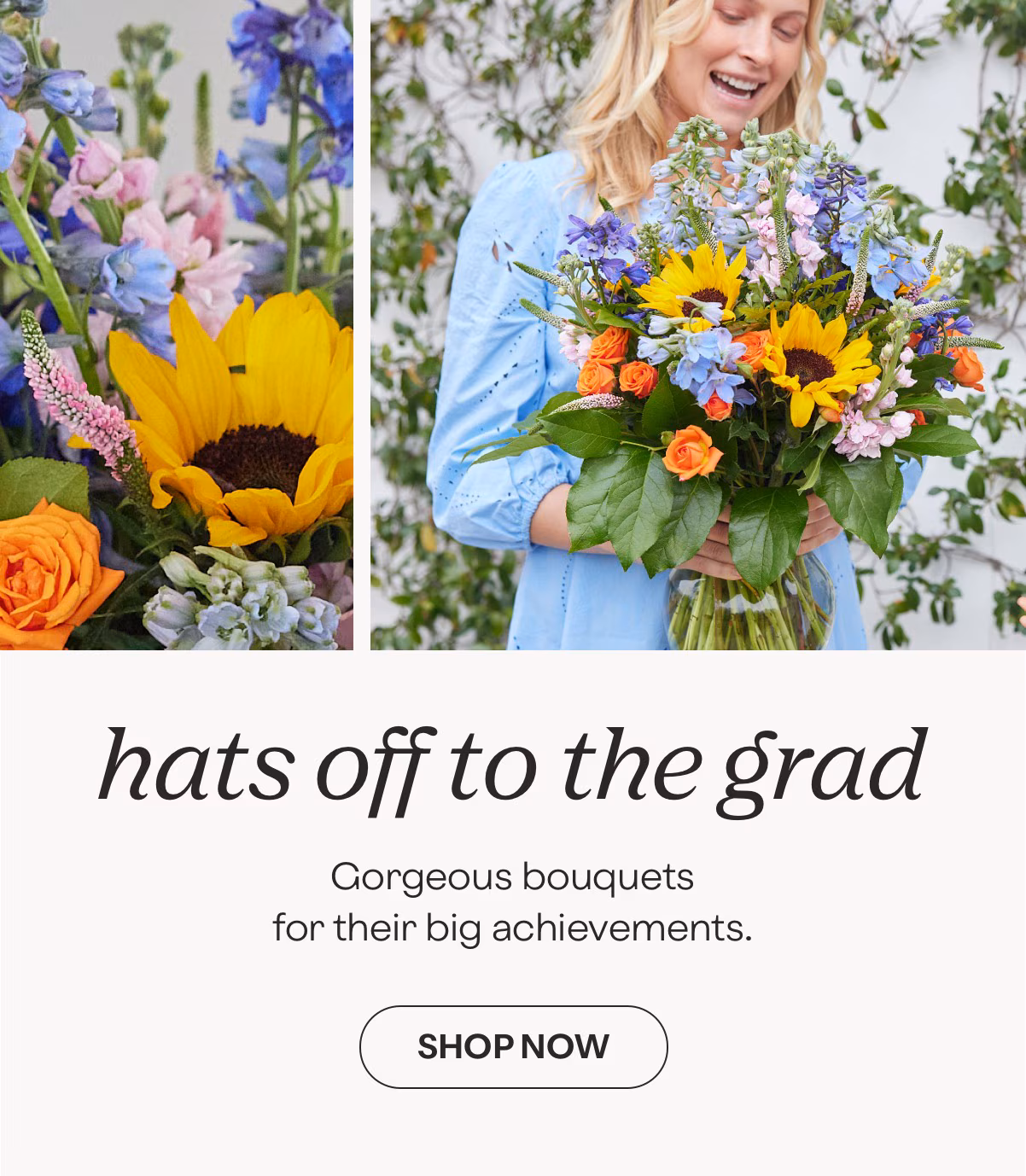 hats off to the grad - Gorgeous bouquets for their big achievements. - SHOP NOW »