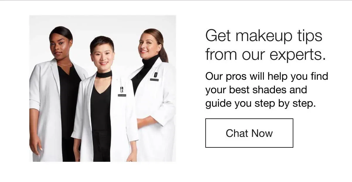 Get makeup tips from our experts. | Our pros will help you find your best shades and guide you step by step. | Chat Now