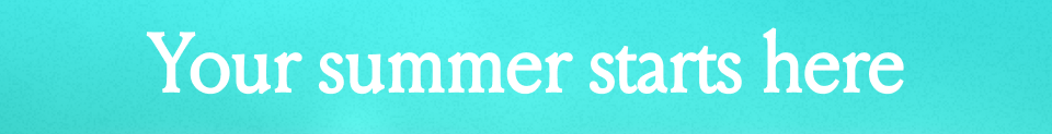 Your summer starts here