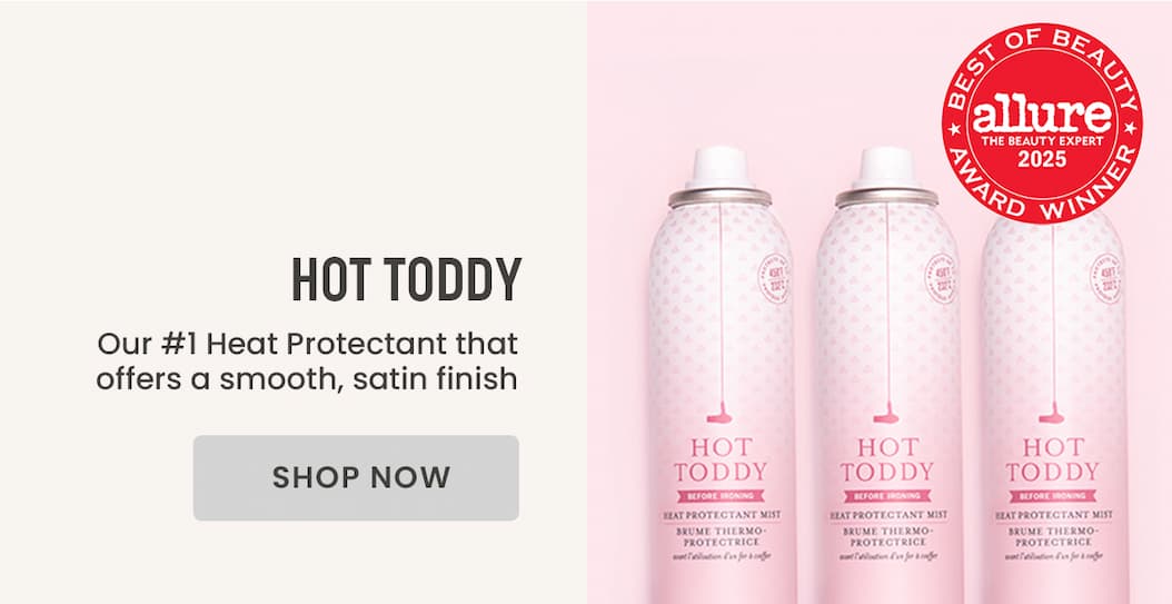 Hot Toddy: Our #1 Heat Protectant that offers a smooth, satin finish