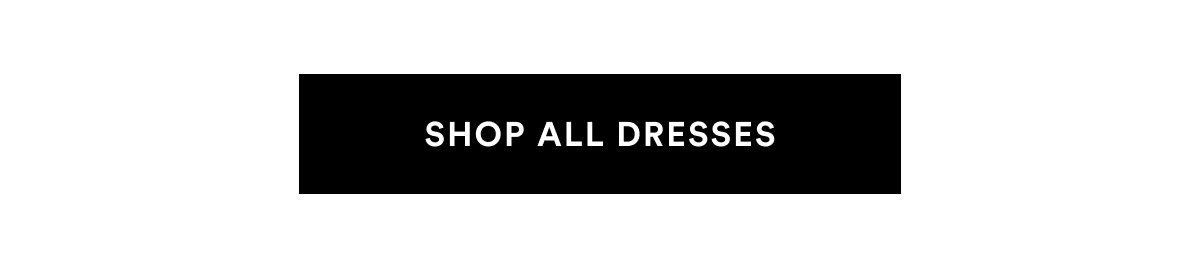 SHOP ALL DRESSES >>