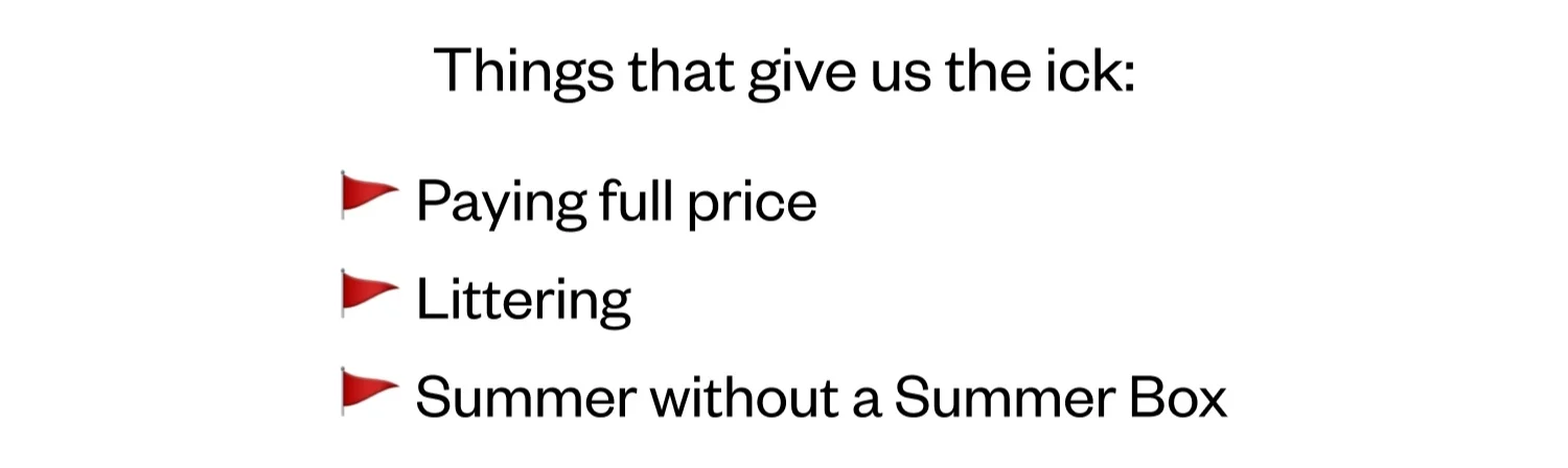Things that give us the ick: Paying the full price | Littering | Summer without a Summer Box