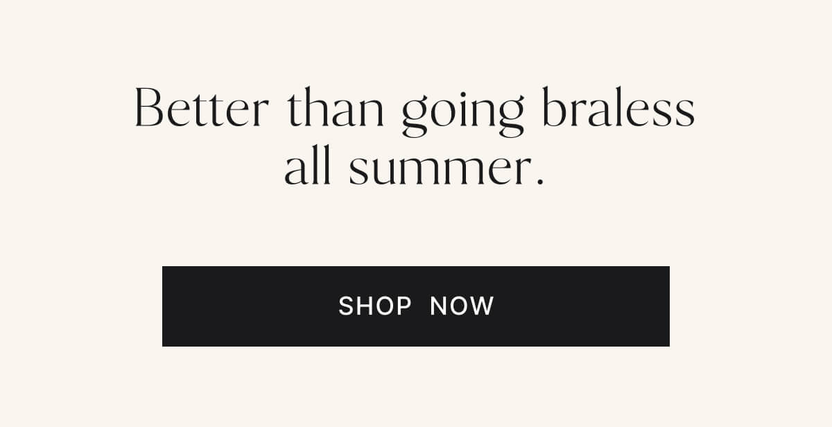 Better than going braless all summer. Shop now.