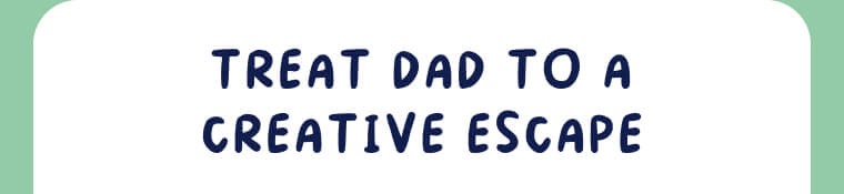 Treat Dad To A Creative Escape 1