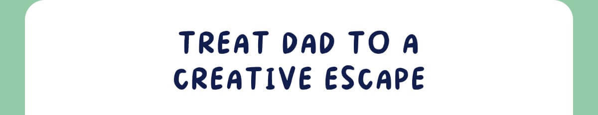 Treat Dad To A Creative Escape