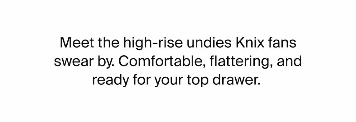 Meet the high-rise undies Knix fans swear by. Comfortable, flattering, and ready for your top drawer.