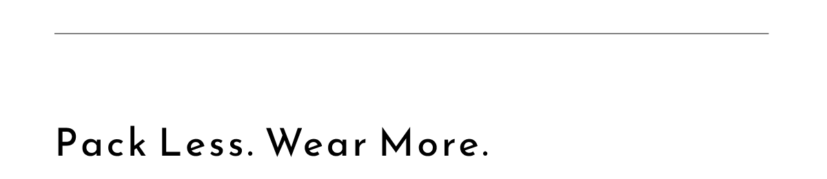 Pack less. Wear more. 