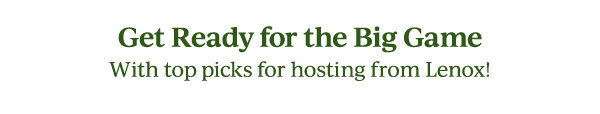 Get Ready for the Big Game  With top picks for hosting from Lenox!