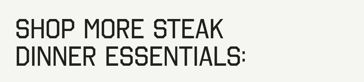 Shop More Steak Dinner Essentials: