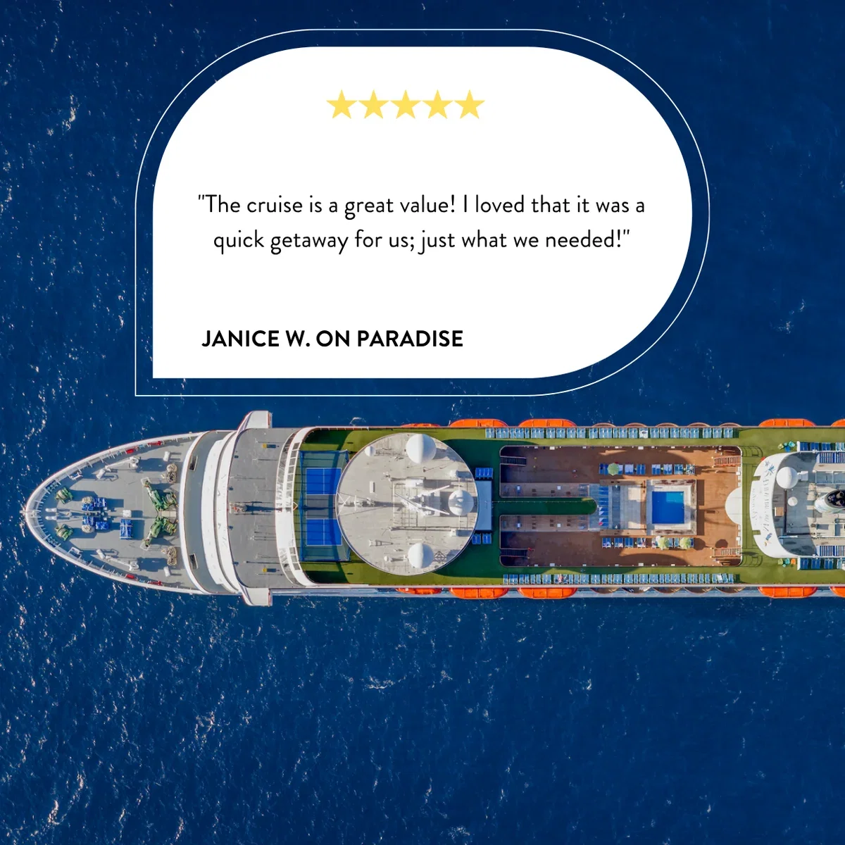 "The cruise is a great value! I loved that it was a quick getaway for us; just what we needed!" - Janice W. on Paradise