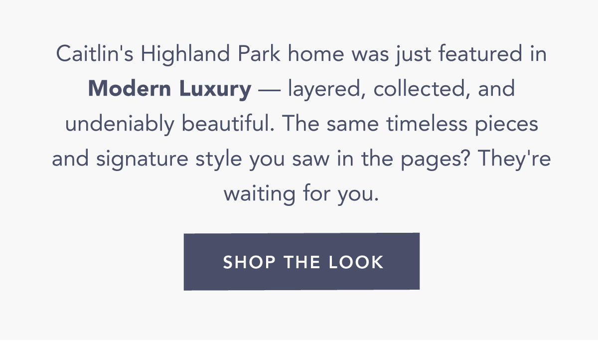 Caitlin's Highland Park home was just featured in Modern Luxury, and it's layered, collected, and undeniably beautiful. The same timeless pieces and signature style you saw in the pages? They're waiting for you. Shop the Look