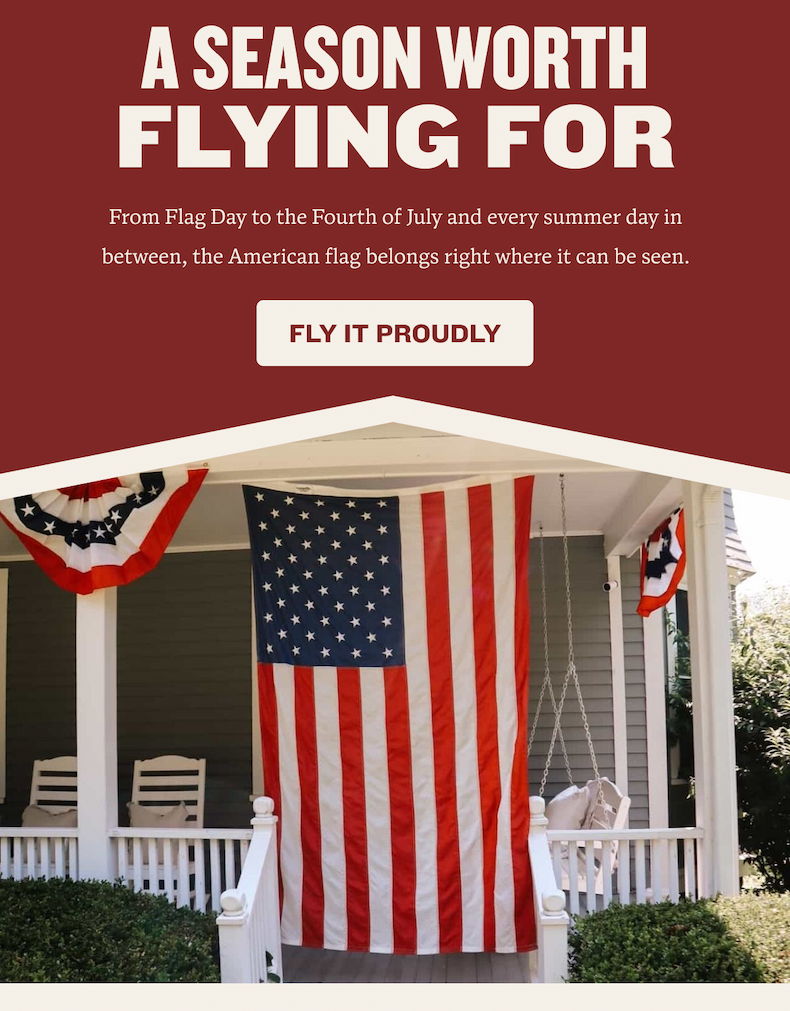 A Season Worth Flying For | From Flag Day to the Fourth of July and every summer day in between, the American flag belongs right where it can be seen. | Fly it proudly