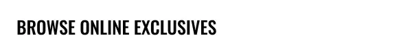 Browse Online Exclusives