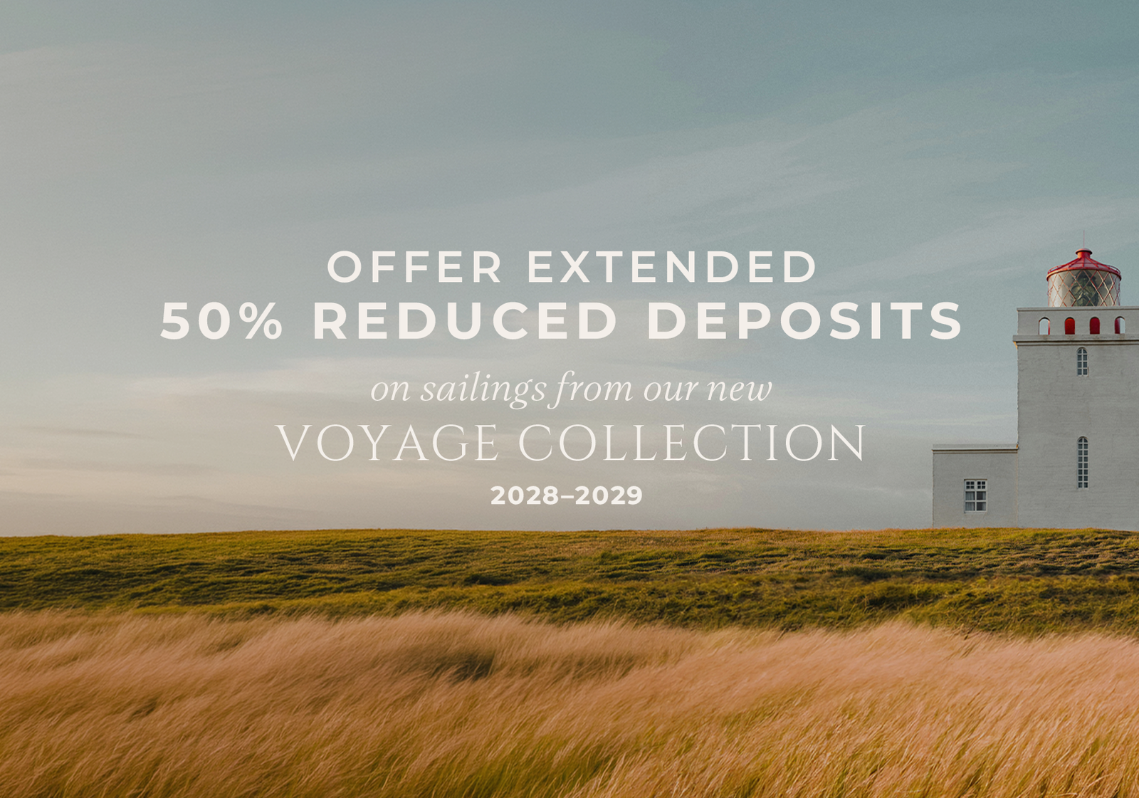 2028–2029 Voyage Collection Debut  | ENJOY 50% REDUCED DEPOSIT THROUGH JUNE 30