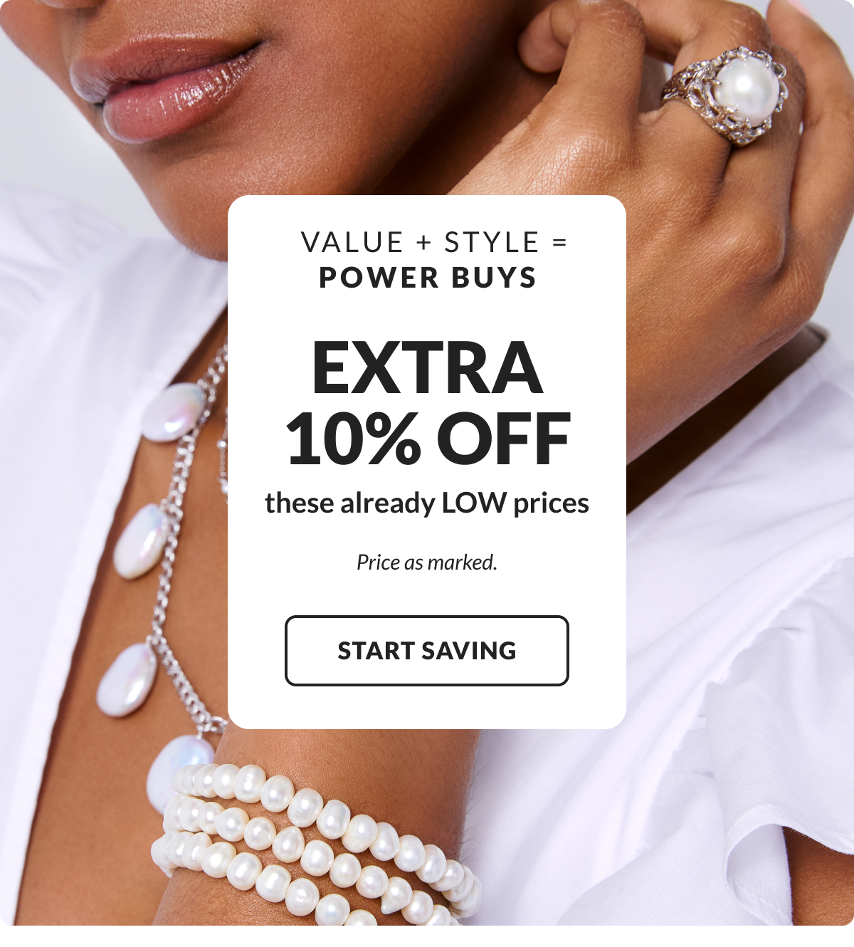 Value + Style = Power Buys. Today EXTRA 10% OFF these already low prices. Price as marked