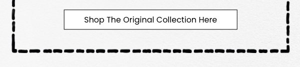 Shop The Original Collection Here