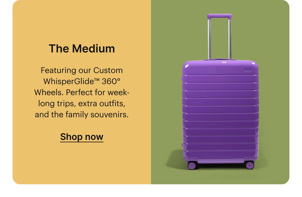 The Medium | Featuring our Custom WhisperGlide™ 360° Wheels. Perfect for week-long trips, extra outfits, and the family souvenirs. 