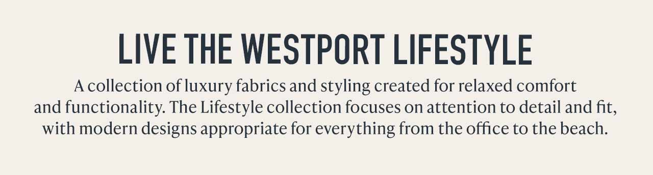 Live the Westport Lifestyle — A collection of luxury fabrics and styling created for relaxed comfort and functionality. The Lifestyle collection focuses on attention to detail and fit, with modern designs appropriate for everything from the office to the beach.