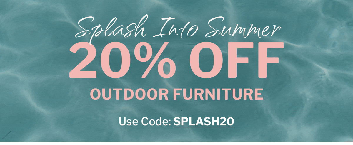 Splash into summer 20% off outdoor furniture 
