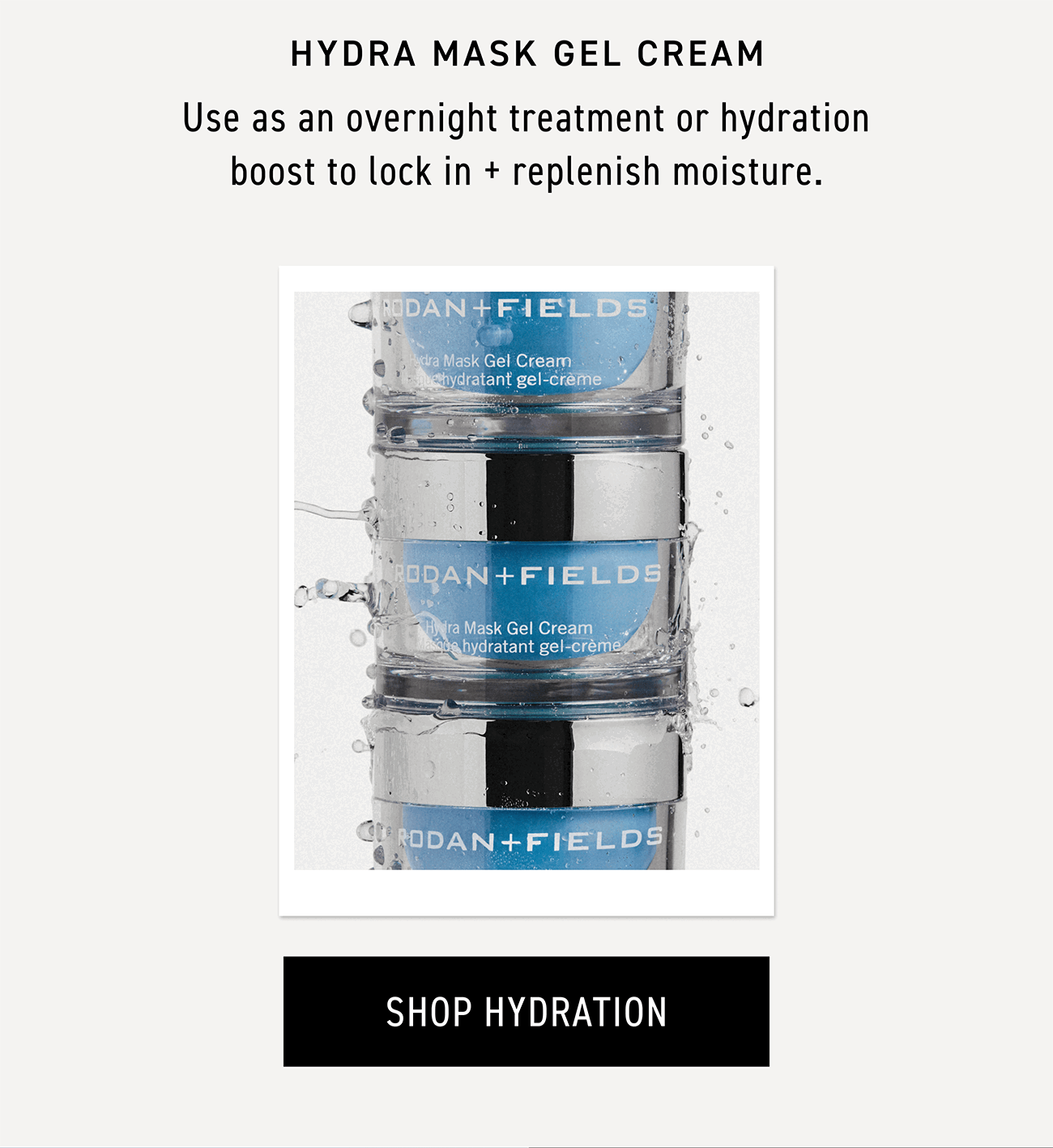 Hydra mask gel cream boosts and locks in hydration. CTA: SHOP HYDRATION