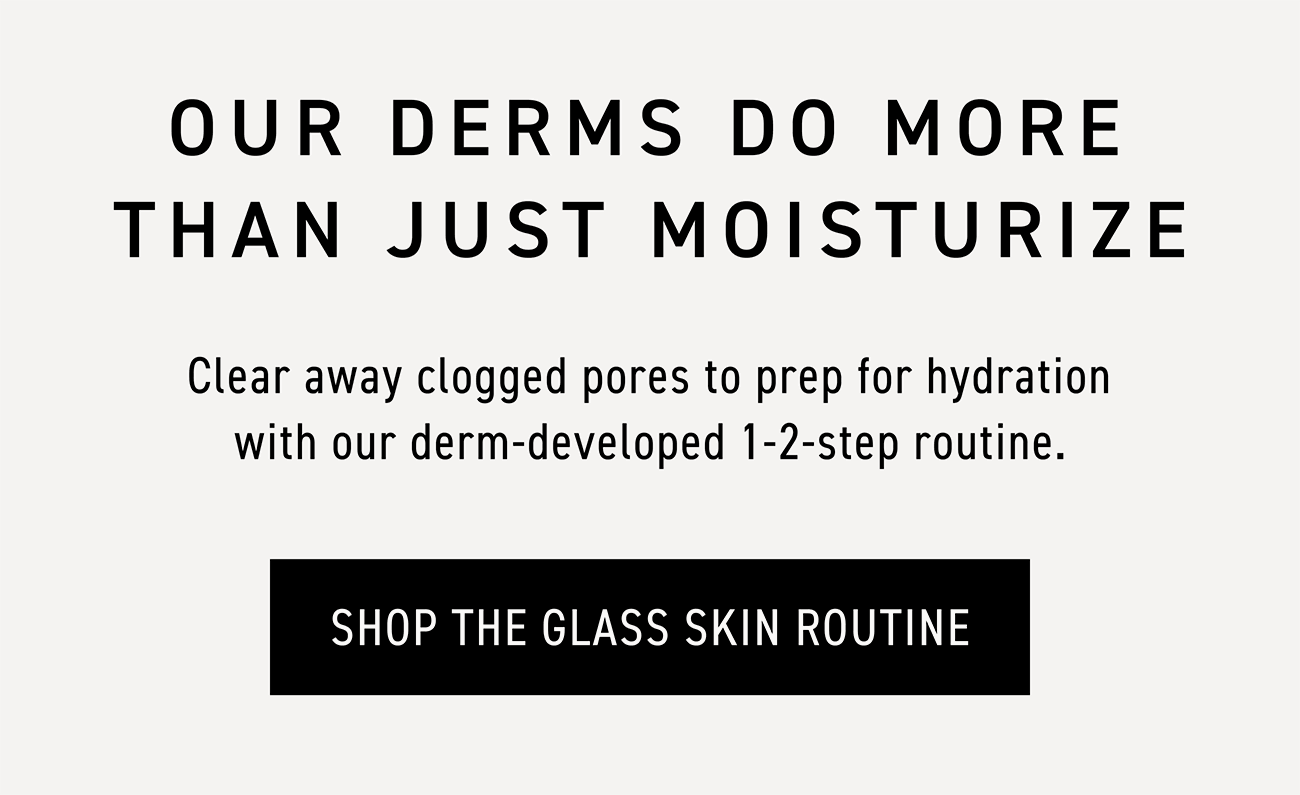 Our derms do more than just moisturize. CTA: SHOP THE GLASS SKIN ROUTINE