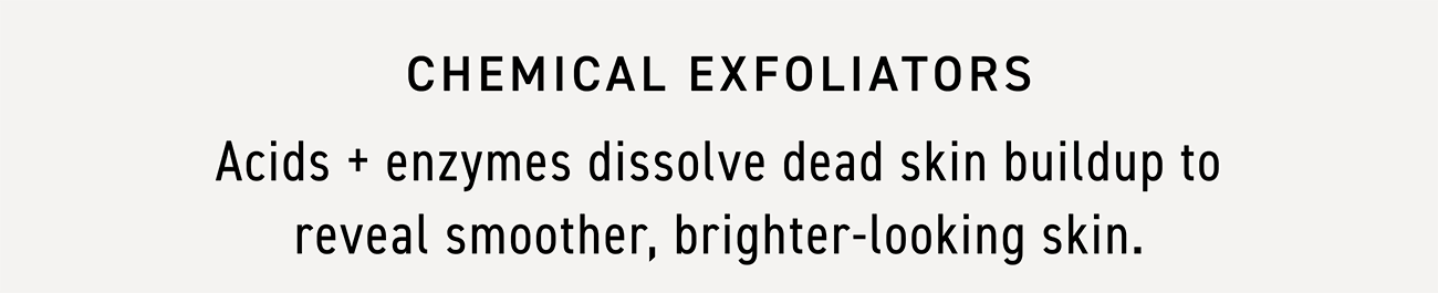 Acids and enzymes dissolve dead skin buildup to reveal smoother, brighter-looking skin.