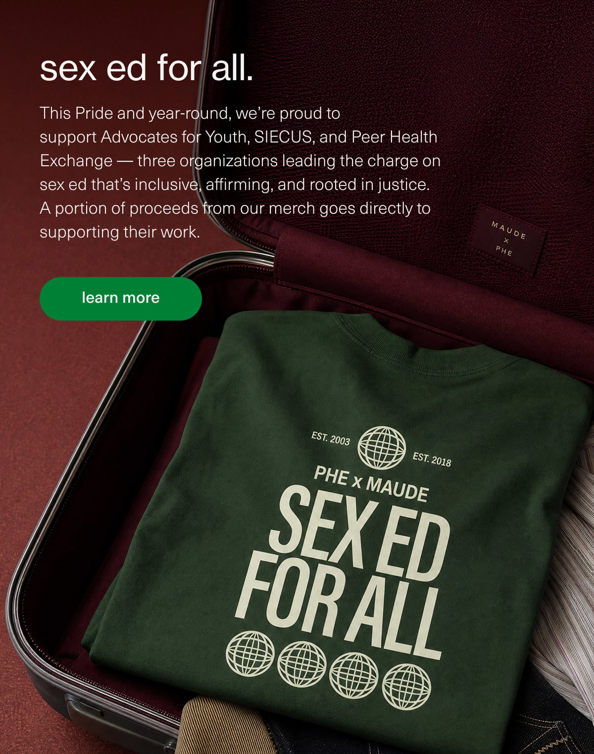 sex ed for all. | This Pride and year-round, we’re proud to support Advocates for Youth, SIECUS, and Peer Health Exchange — three organizations leading the charge on sex ed that’s inclusive, affirming, and rooted in justice. A portion of proceeds from our merch goes directly to supporting their work. | [ learn more ]