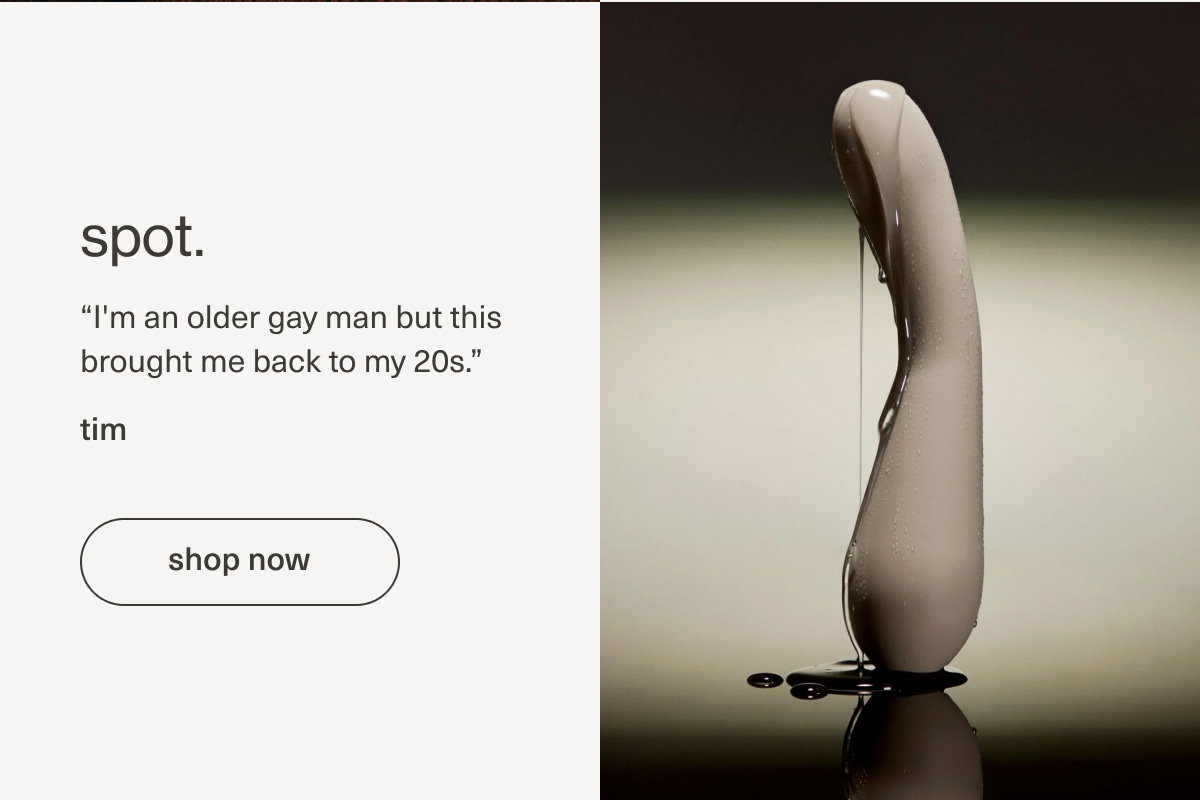 spot. | “I'm an older gay man but this brought me back to my 20s.” - tim | [ shop now ]