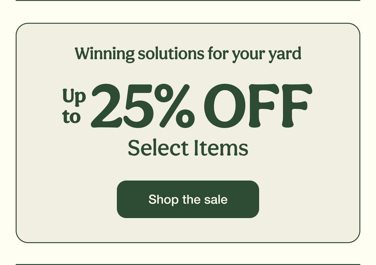 Winning solutions for your yard | Up to 25% Off Select Items | Shop the sale