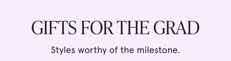 Gifts for the grad. Styles worthy of the milestone.