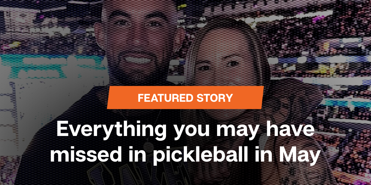 Everything you missed in pickleball in May