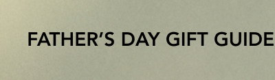 FATHER'S DAY GIFTS GUIDE