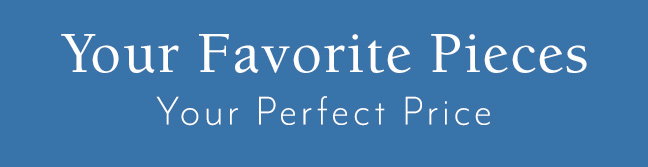 Your Favorite Pieces... Your Perfect Price