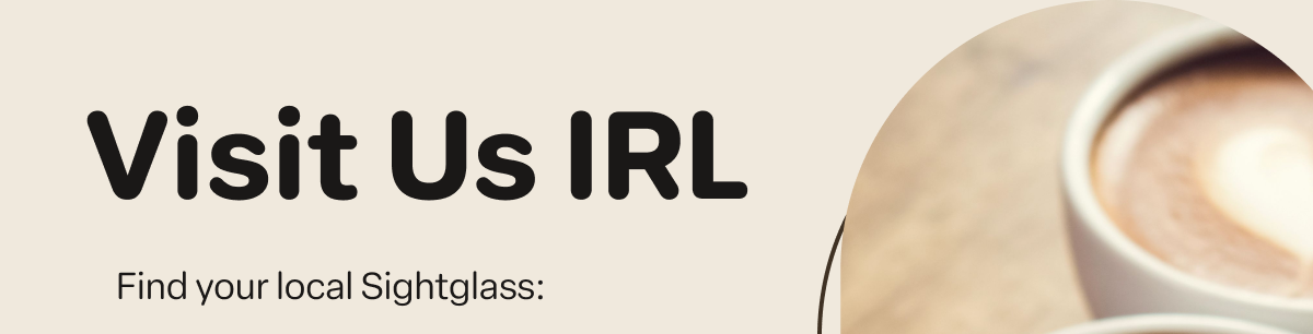 Visit Us IRL Find your local Sightglass: 