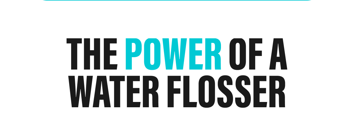 THE POWER OF A WATER FLOSSER
