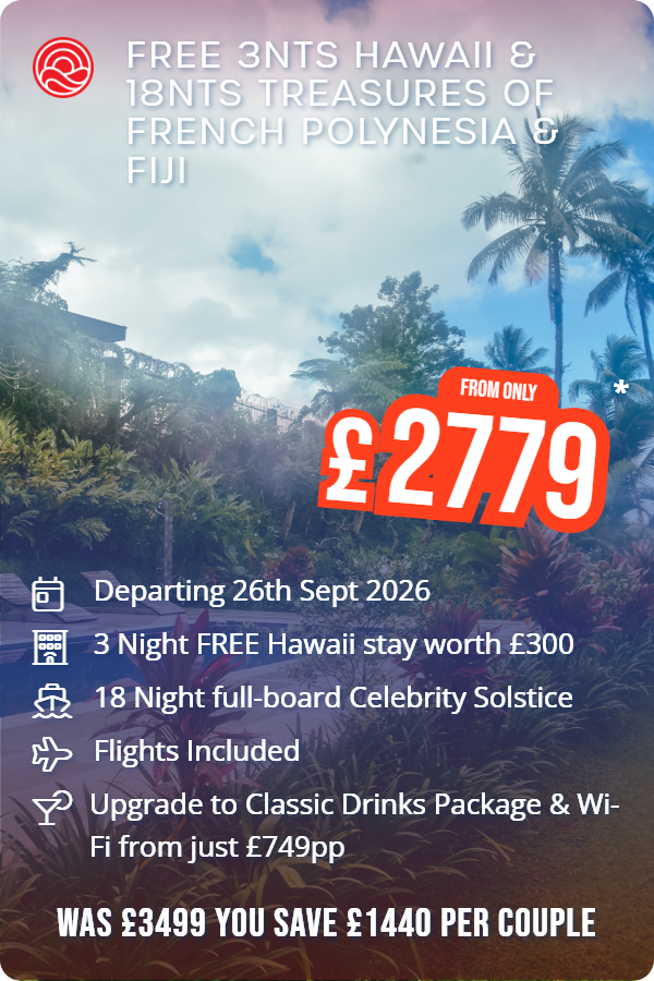 Free 3nts Hawaii & 18nts Treasures of French Polynesia & Fiji – Smart Holiday promotional image. From £2,779 Includes: Departing 26th Sept 2026, 3 Night FREE Hawaii stay worth £300, 18 Night full-board Celebrity Solstice, Flights Included, Upgrade to Classic Drinks Package & Wi-Fi from just £749pp. WAS £3499 YOU SAVE £1440 PER COUPLE