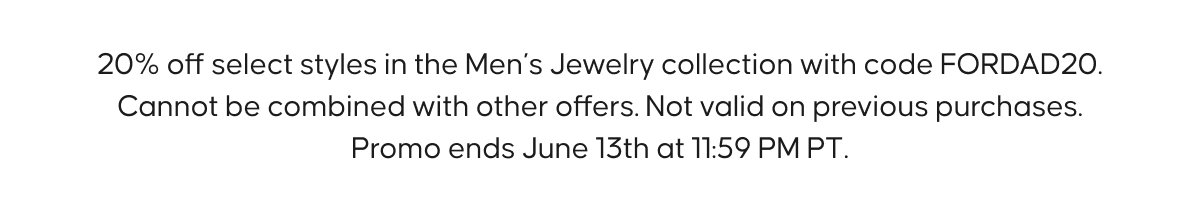 20% off select styles in the Men’s Jewelry collection with code FORDAD20. Cannot be combined with other offers. Not valid on previous purchases. Promo ends June 13th at 11:59 PM PT.