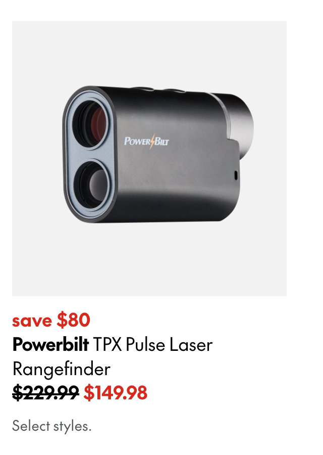 Powerbilt TPX Pulse Laser Rangefinder. save $80. 229.99 (Strikethrough) 149.98. Select styles.