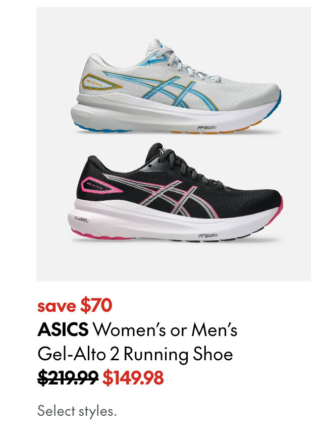 ASICS Women's or Men's Gel-Alto 2 Running Shoe. save $70. 219.99 (Strikethrough) 149.98. Select styles.