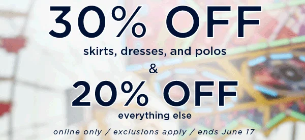 30% off skirts dresses and polos & 20% off everything else / online only / ends June 17 / exclusions apply