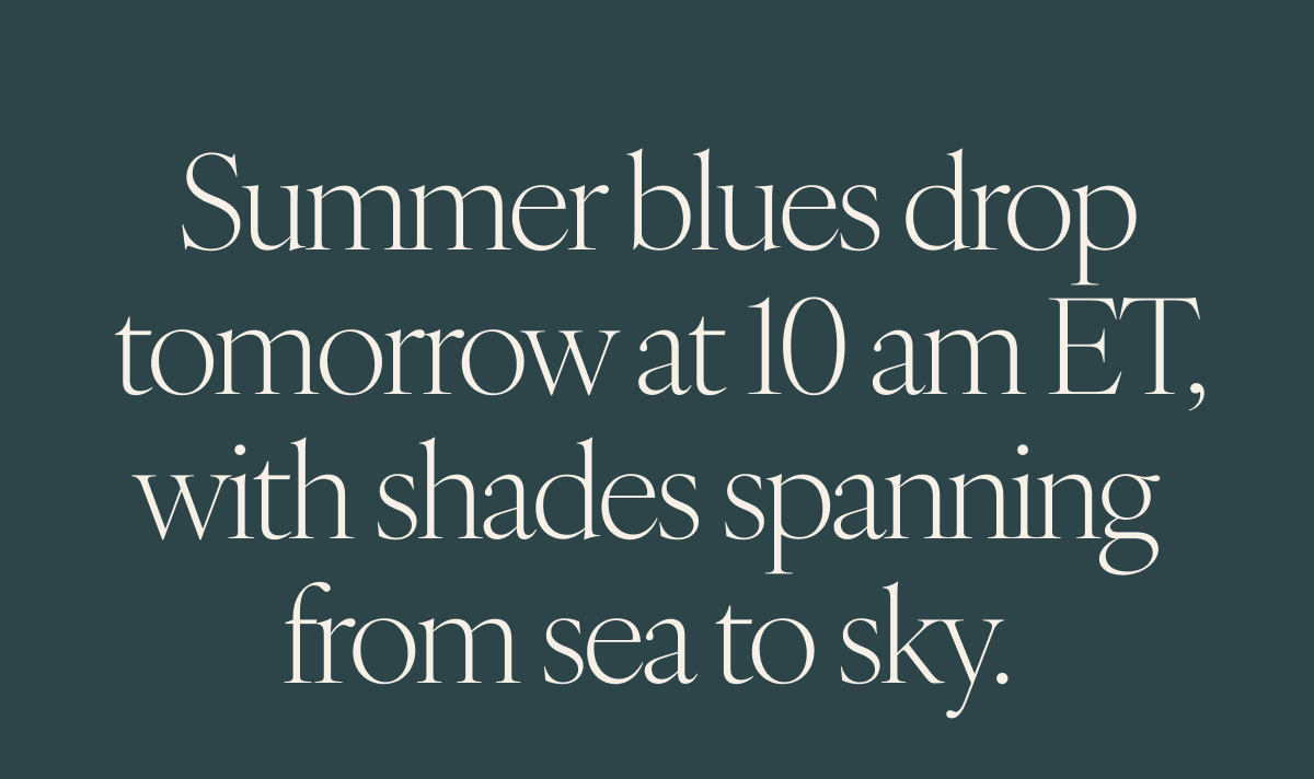 Summer blues drop tomorrow at 10 am ET, with shades spanning from sea to sky.