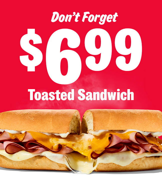 Don’t Forget  $6.99 Toasted Sandwich