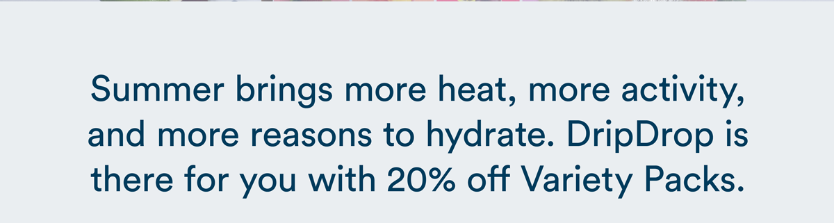 Summer brings more heat, more activity and more reasons to hydrate. DripDrop is there for you with 20% off Variety Packs. Shop Now