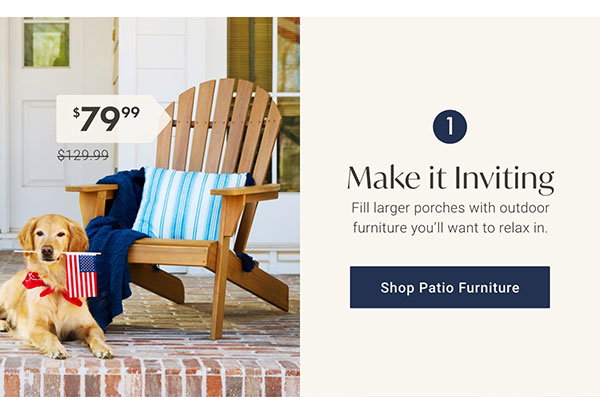Make it Inviting | Shop Patio Furniture >