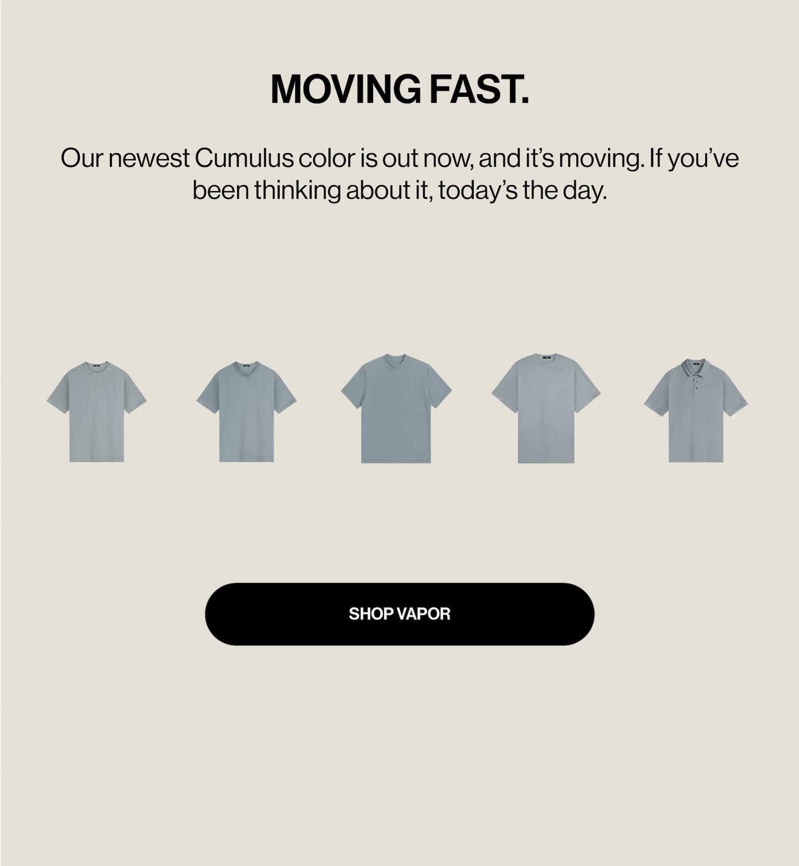 MOVING FAST.  Our newest Cumulus color is out now, and it’s moving. If you’ve been thinking about it, today’s the day.