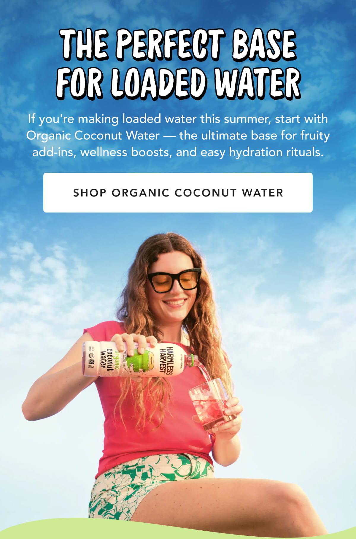 The Perfect Base for Loaded Water. If you're making loaded water this summer, start with Organic Coconut Water — the ultimate base for fruity add-ins, wellness boosts, and easy hydration rituals. SHOP ORGANIC COCONUT WATER